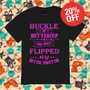 Buckle Up Buttercup You Just Flipped My Bitch Switch Shirt