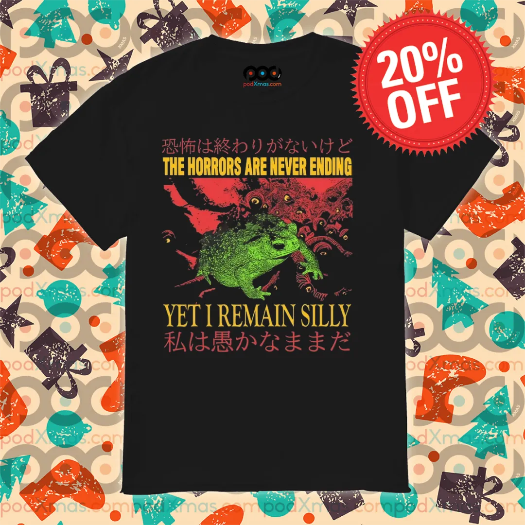 Frog The Horrors Are Never Ending Yet I Remain Silly Shirt