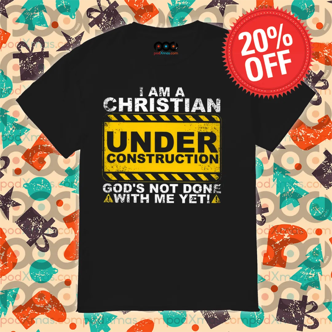 I Am A Christian Under Construction God's Not Done With Me Yet Shirt