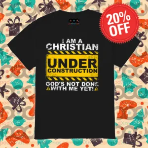 I Am A Christian Under Construction God's Not Done With Me Yet Shirt