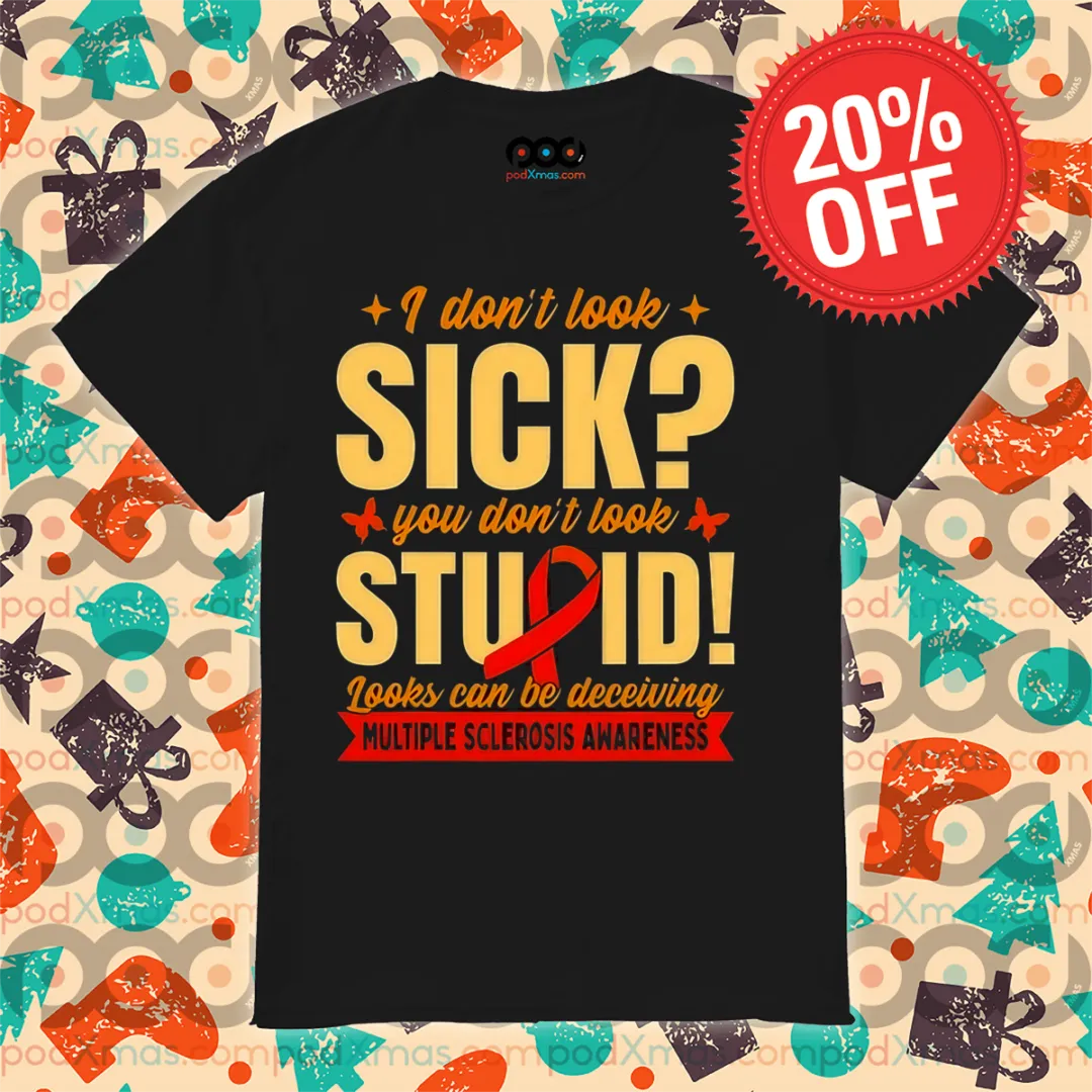 I Don't Look Sick You Don't Look Stupid Looks Can Be Deceiving Shirt
