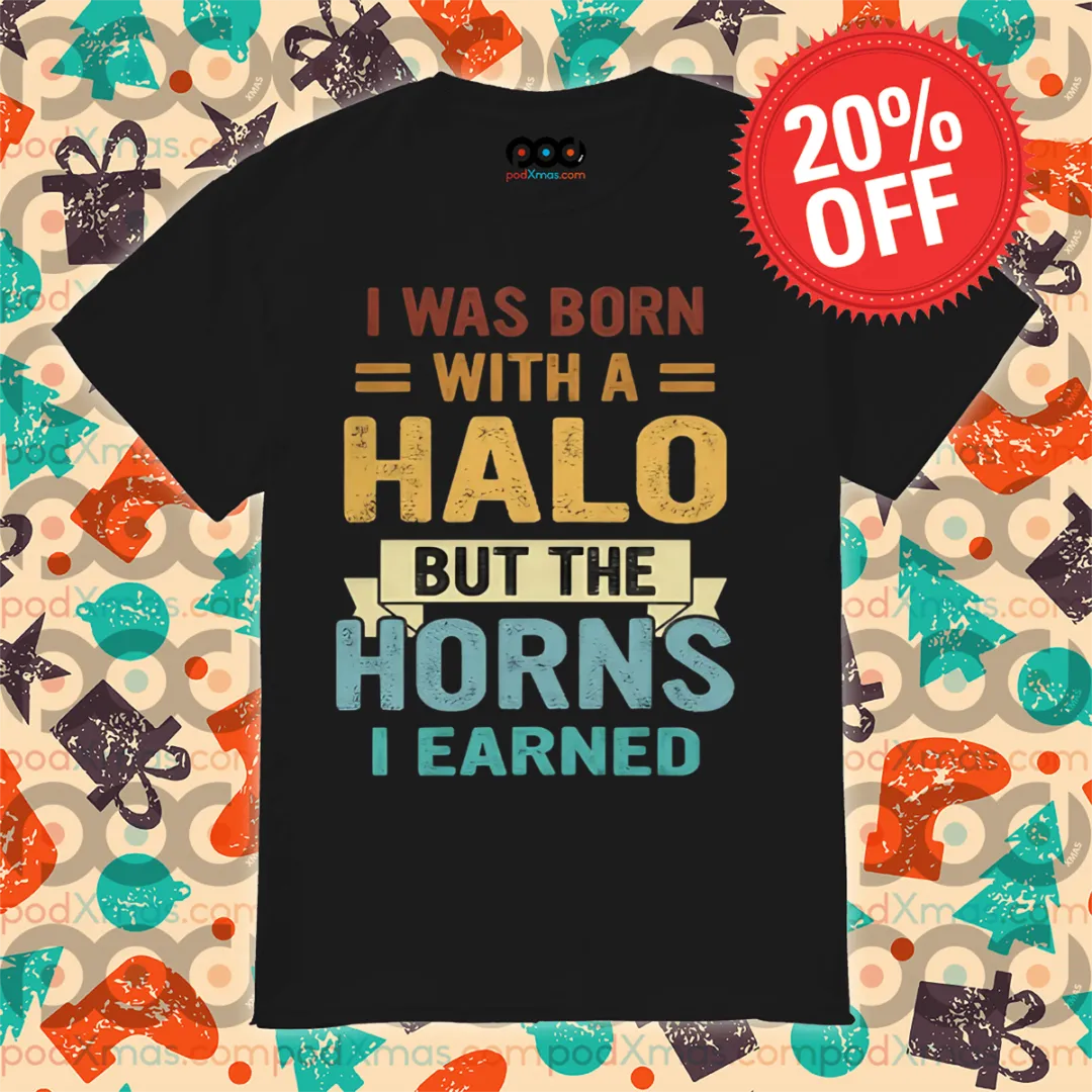 I Was Born With A Halo But The Horns I Earned Shirt