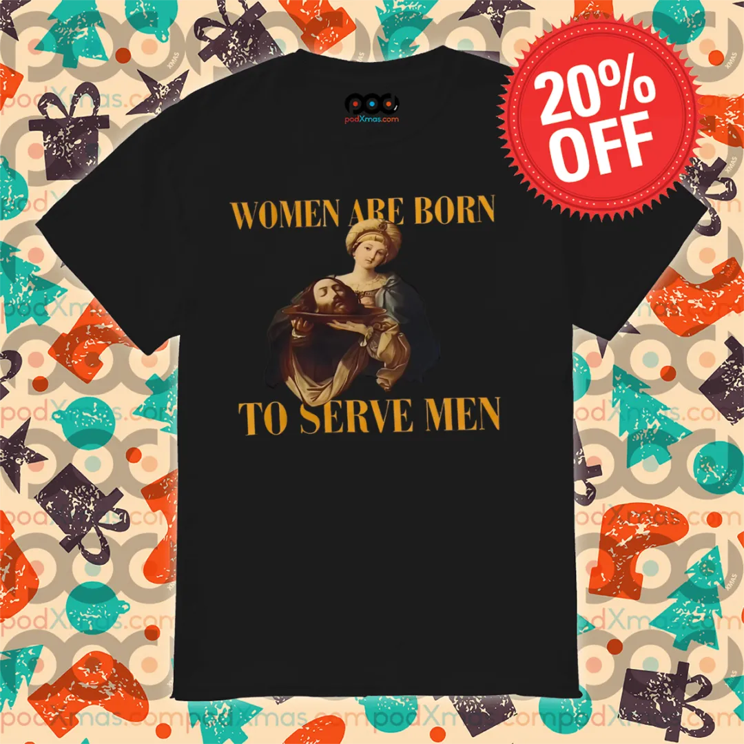 Jesus Women Are Born To Serve Men Shirt