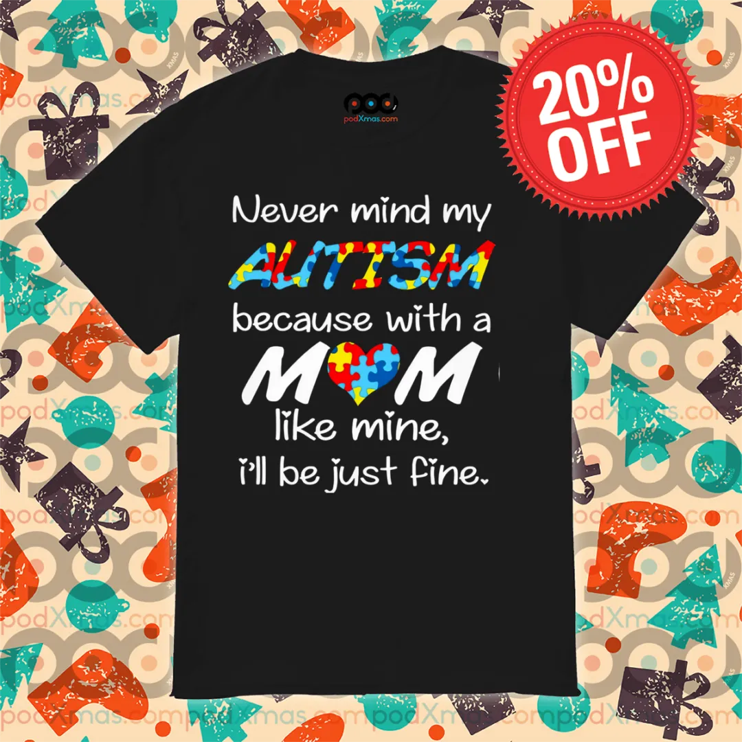 Never Mind My Autism Because With A Mom Like Mine I'll Be Just Fine Shirt