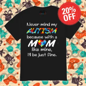 Never Mind My Autism Because With A Mom Like Mine I'll Be Just Fine Shirt
