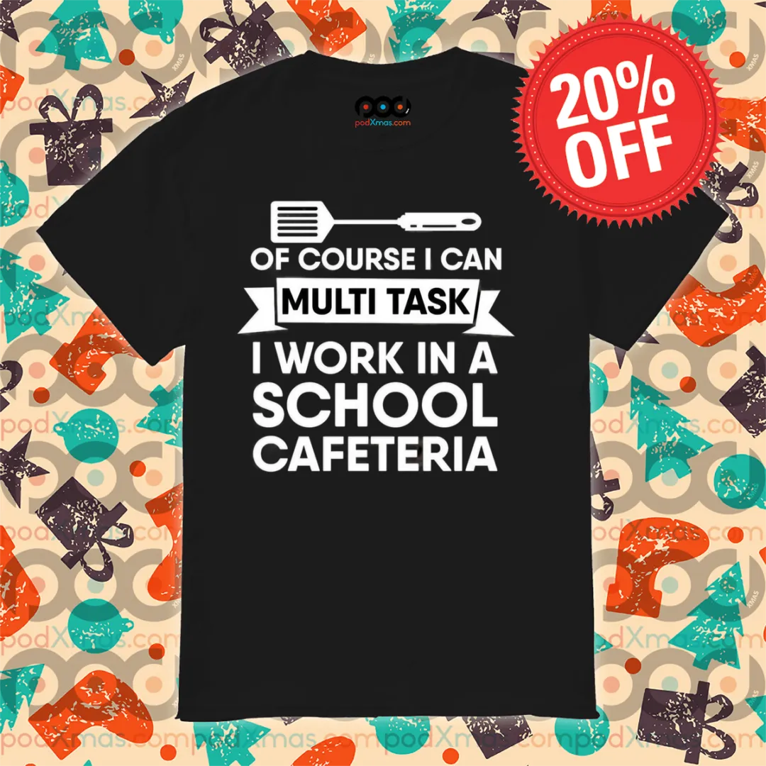 Of Course I Can Multi Task I Work In A School Cafeteria Shirt