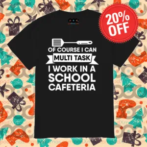 Of Course I Can Multi Task I Work In A School Cafeteria Shirt