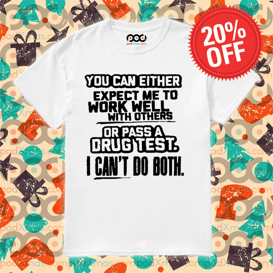 You Can Either Expect Me To Work Well With Others Or Pass A Drug Test Shirt