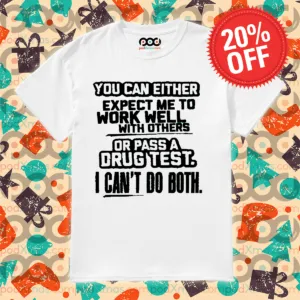 You Can Either Expect Me To Work Well With Others Or Pass A Drug Test Shirt