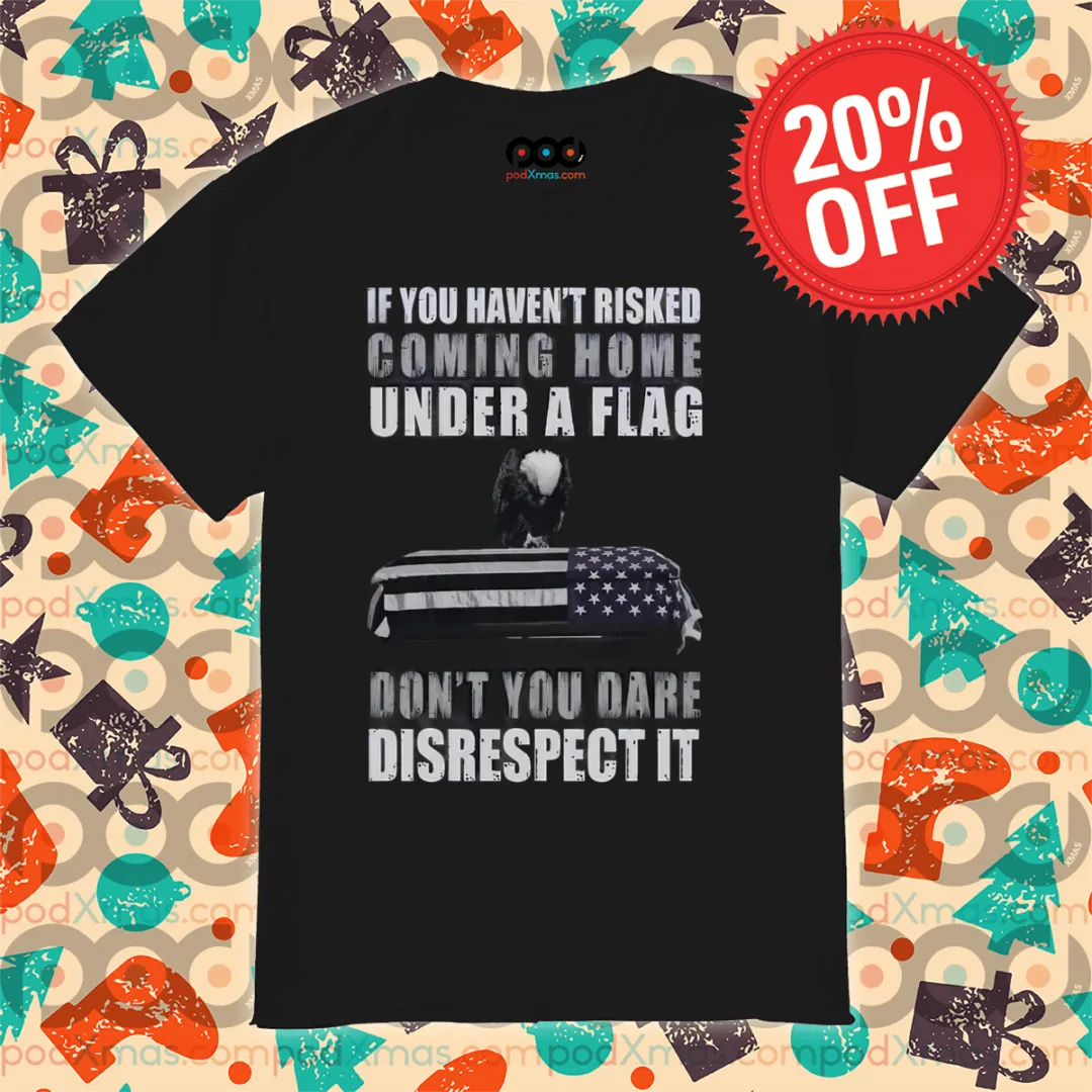 Eagles If You Haven't Risked Coming Home Under A Flag Shirt