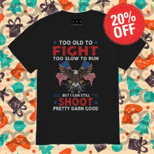 Eagles Too Old To Fight Too Slow To Run But I Can Still Shoot Pretty Darn Good Shirt