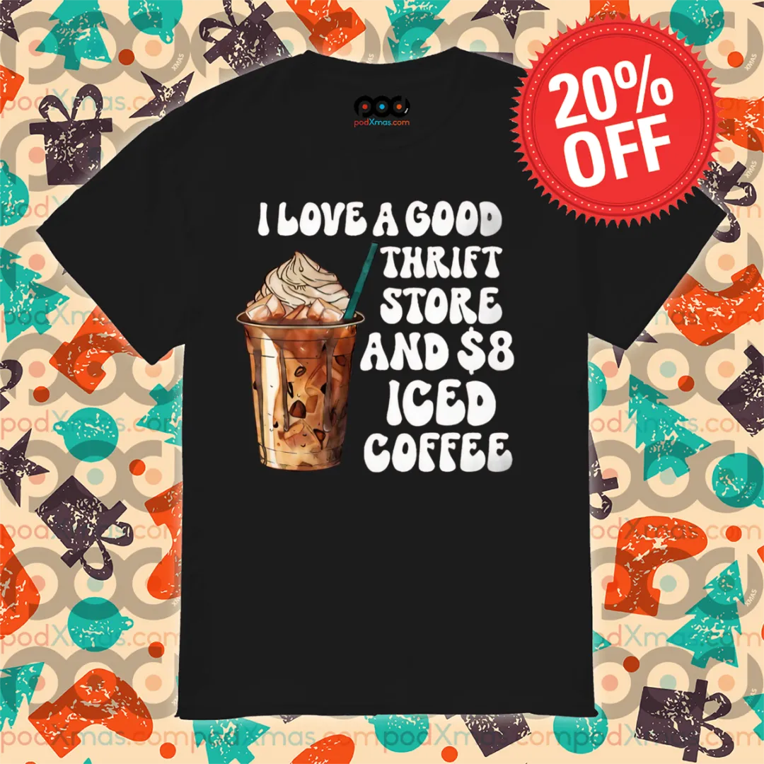 I Love A Good Thrift Store And 8 Dollars Iced Coffee 2024 Shirt