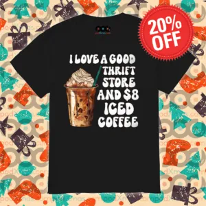 I Love A Good Thrift Store And 8 Dollars Iced Coffee 2024 Shirt