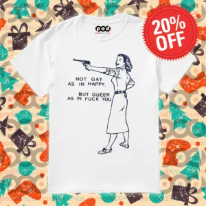 Not Gay As In Happy But Queer As In Fuck You Shirt