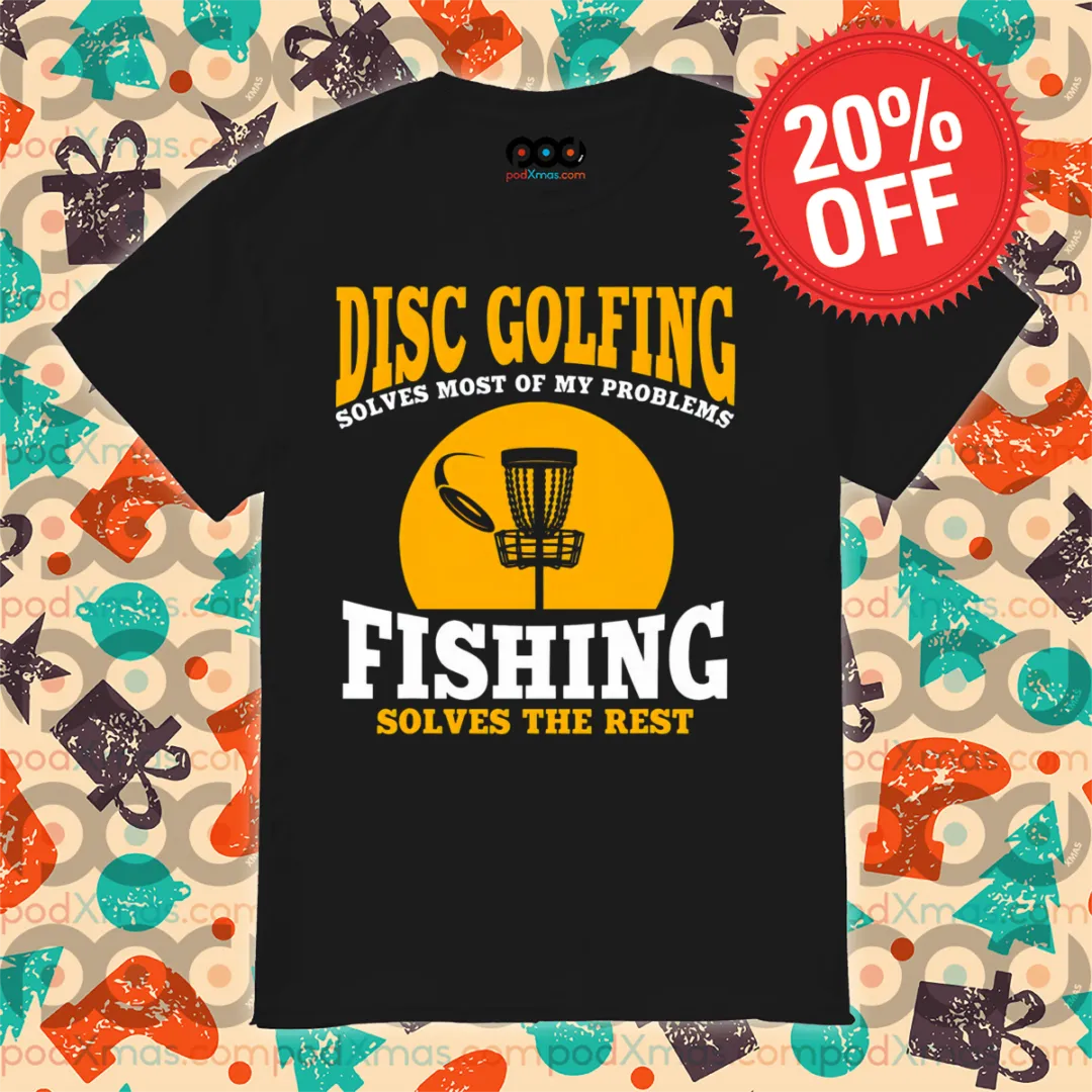 Disc Golfing Solves Most Of My Problems Fishing Solves The Rest Shirt-topaz-enhance