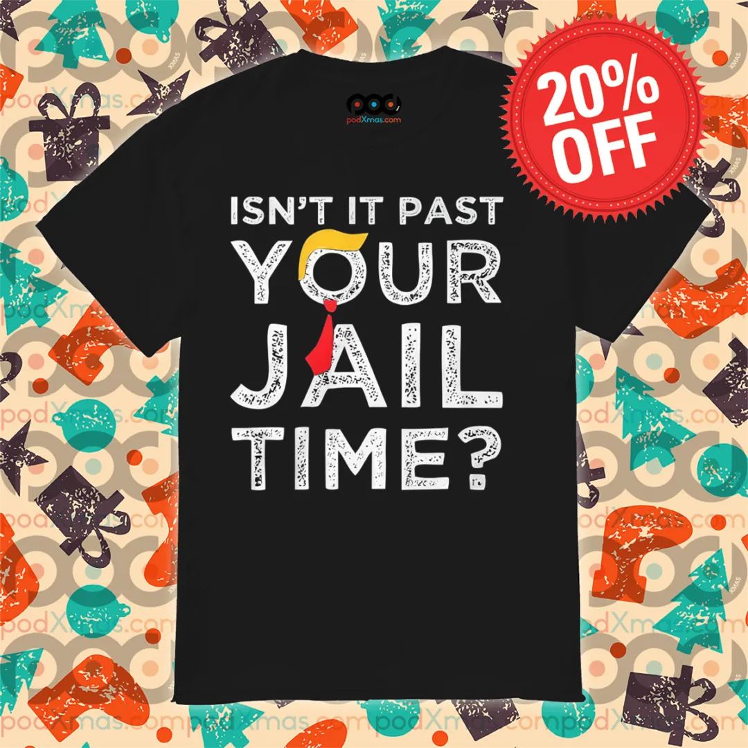 Donald Trump Isn't Past Your Jail Time 2024 Shirt