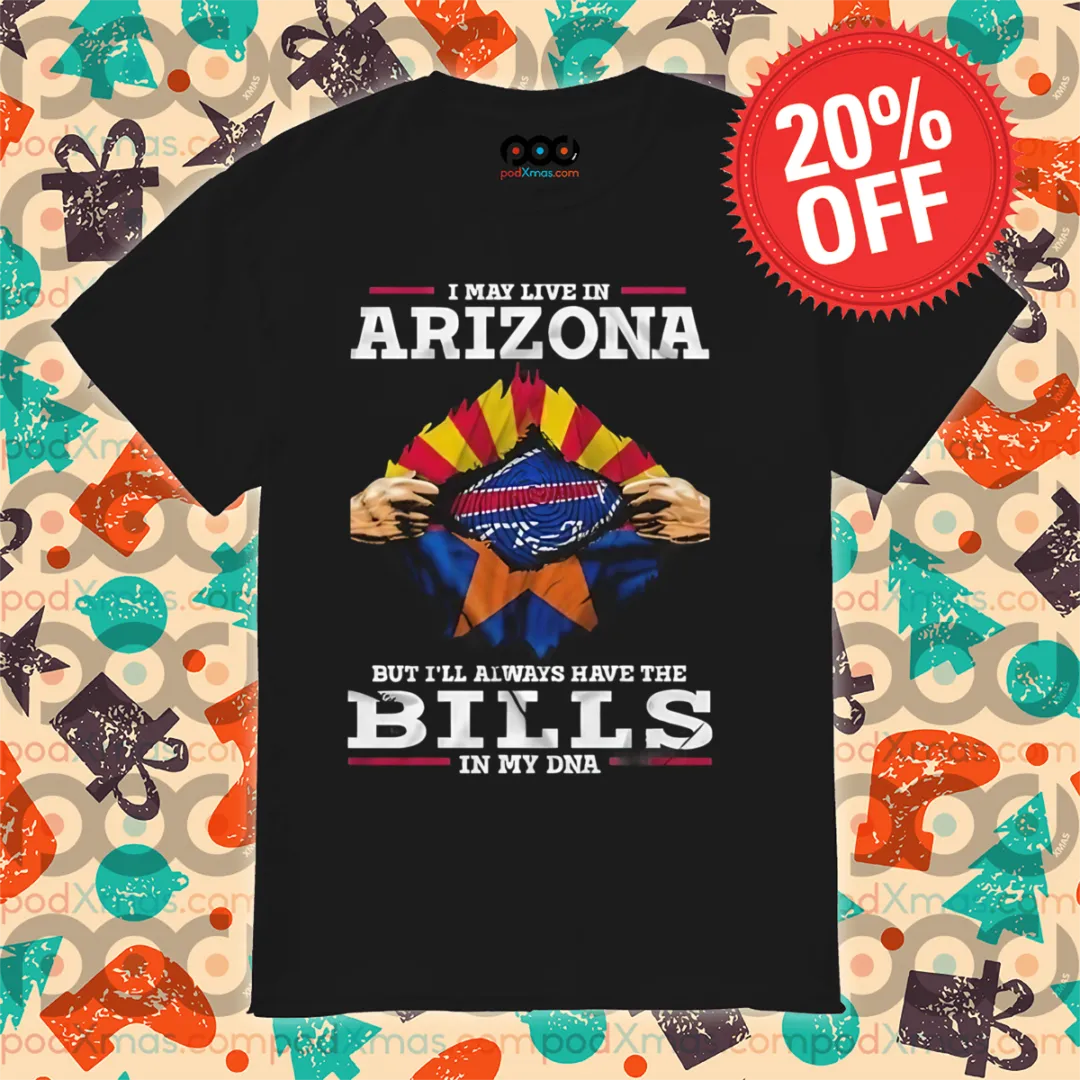 I May Live In Arizona But I'll Always Have The Bills In My DNA 2024 Shirt