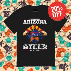 I May Live In Arizona But I'll Always Have The Bills In My DNA 2024 Shirt