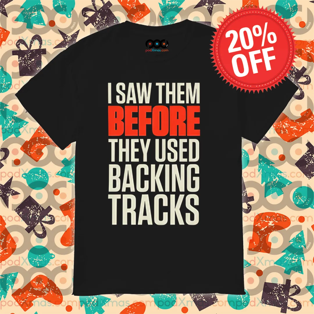 I Saw Them Before They Used Backing Tracks 2024 Shirt