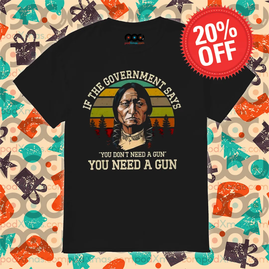 Native If The Government Says You Don't Need A Gun You Need A Gun Vintage Shirt