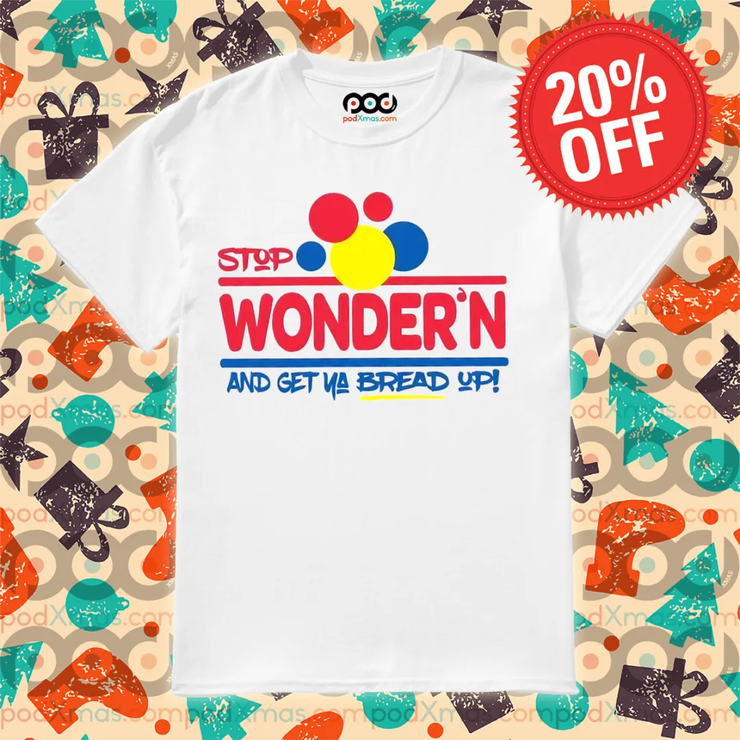 Stop Wonders And Get Ya Bread Up Shirt