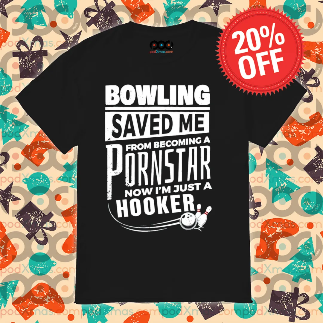 Bowling Saved Me From Becoming A Pornstar Now I'm Just A Hooker Shirt