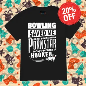 Bowling Saved Me From Becoming A Pornstar Now I'm Just A Hooker Shirt