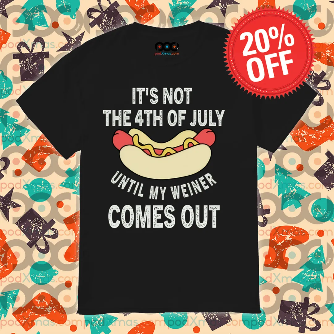Hotdog It's Not The 4th Of July Until My Weiner Comes Out Shirt