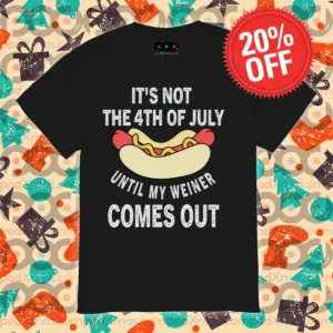 Hotdog It's Not The 4th Of July Until My Weiner Comes Out Shirt