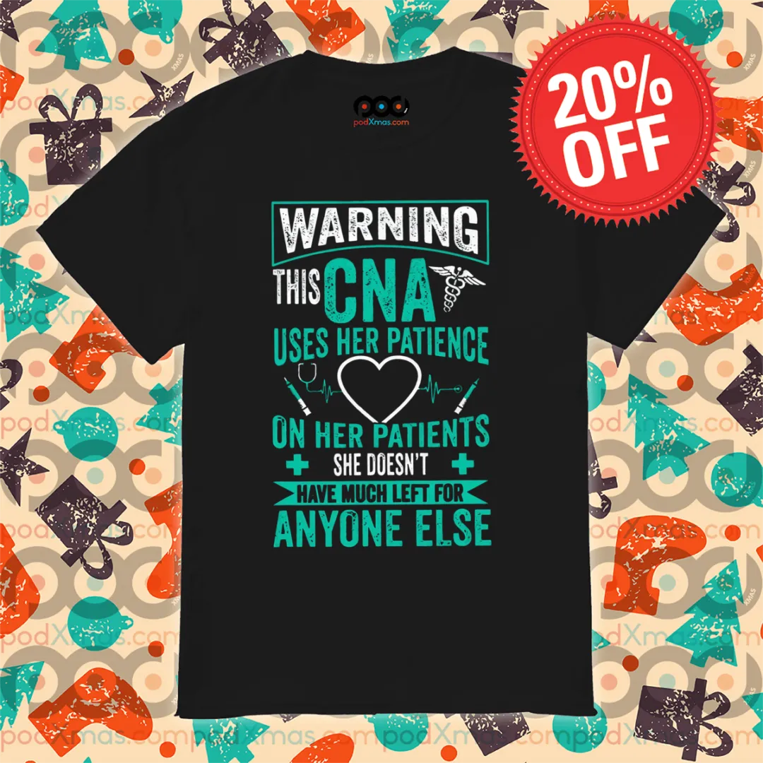Warning This CNA Uses Her Patience On Her Patients She Doesn't Have Much Left For Anyone Else Shirt