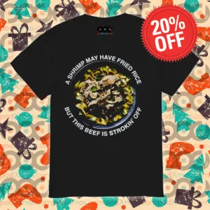 A Shrimp May Have Fried Rice But This Beef Is Strokin' Off Shirt