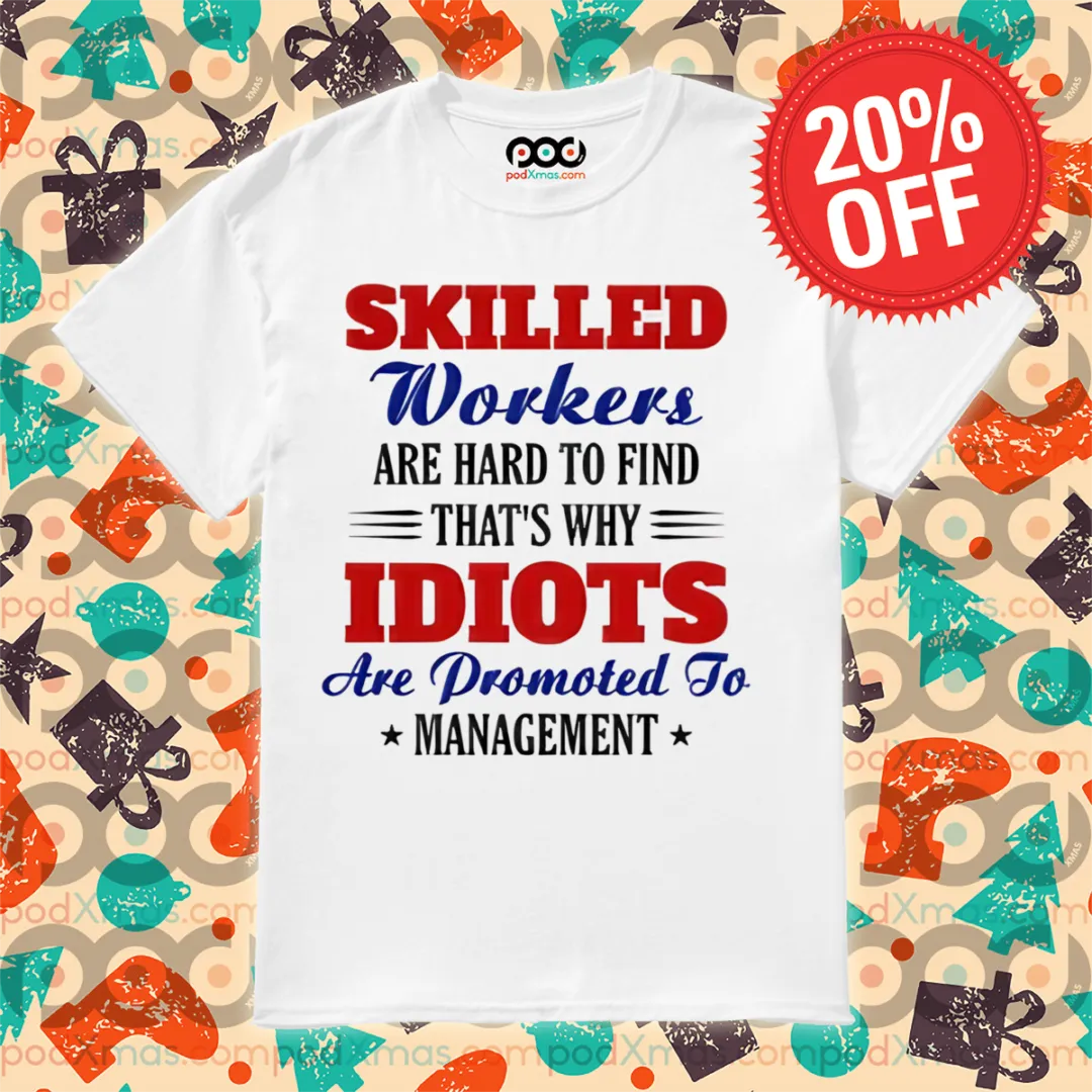 Skilled Workers Are Hard To Find That's Why Idiots Are Promoted To Management Shirt