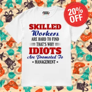Skilled Workers Are Hard To Find That's Why Idiots Are Promoted To Management Shirt