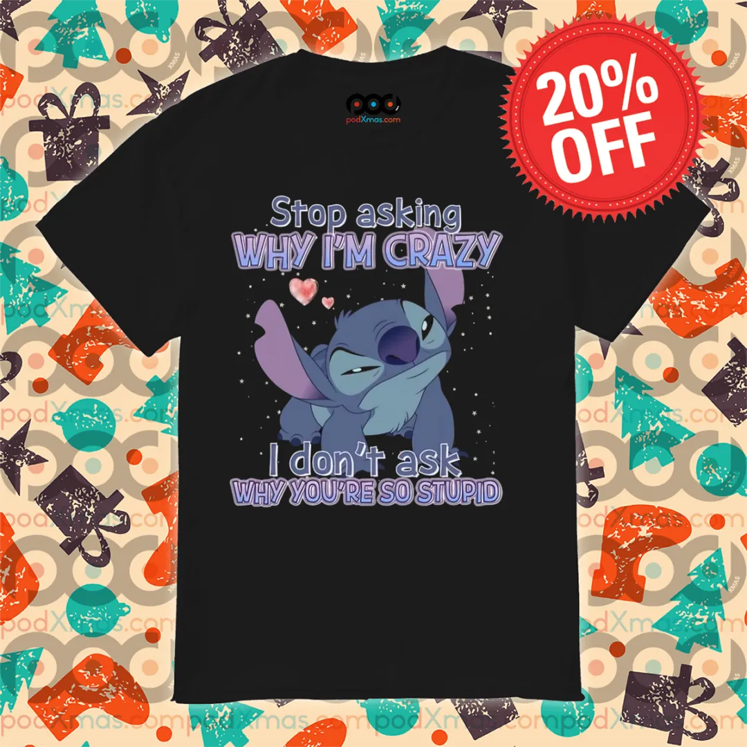 Stitch Stop Asking Why I Am Crazy I Don't Ask Why You Are So Stupid Shirt