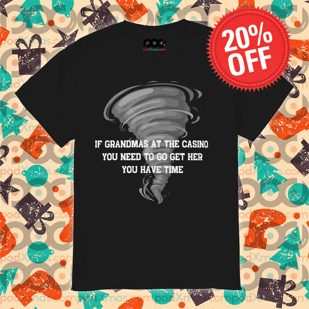Tornado If Grandmas At The Casino You Need To Go Get Her You Have Time Shirt