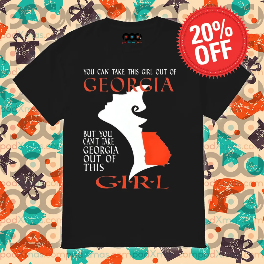 You Can Take This Girl Out Of Georgia But You Can't Take Georgia Out Of This Girl Shirt
