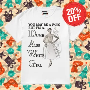 You May Be A Pawg But I Am A Dumb Ass White Girl Shirt