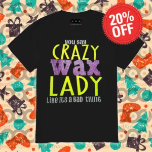 You Say Crazy Wax Lady Like Its A Bad Thing 2024 Shirt