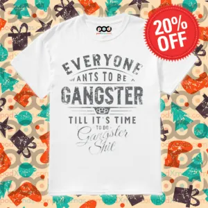 Everyone Wants To Be A Gangster Till It's Time To Do Gangster Shit Shirt