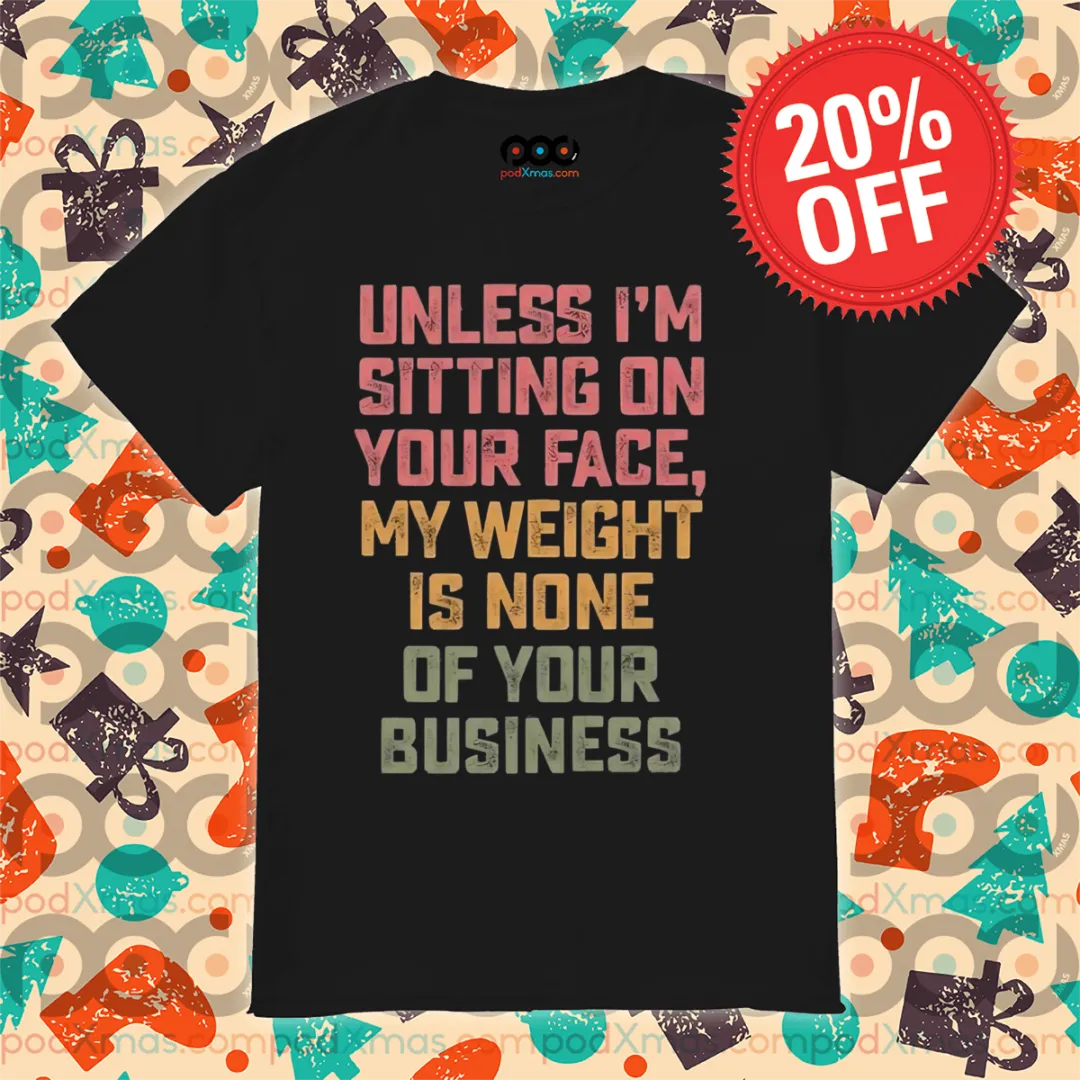 Unless I'm Sitting On Your Face My Weight Is None Of Your Business Vintage Shirt