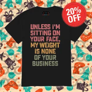Unless I'm Sitting On Your Face My Weight Is None Of Your Business Vintage Shirt