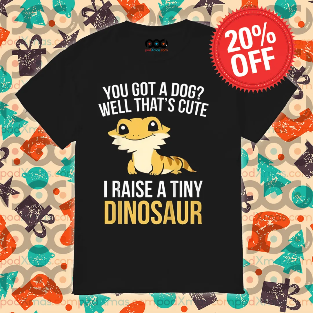 You Got A Dog Well That's Cute I Raise A Tiny Dinosaur 2024 Shirt