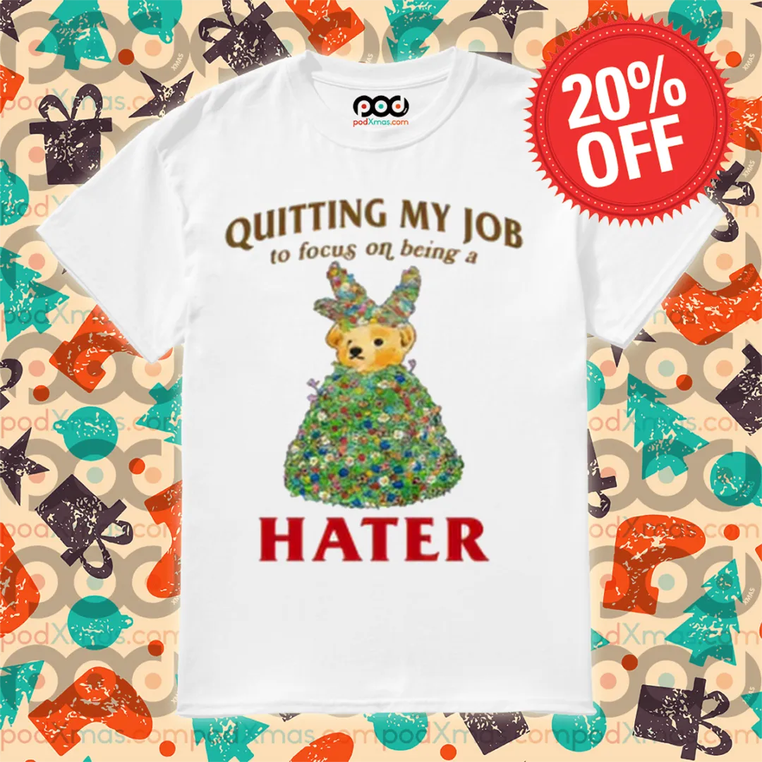 Teddy Bear Quitting My Job To Focus On Being A Hater Shirt