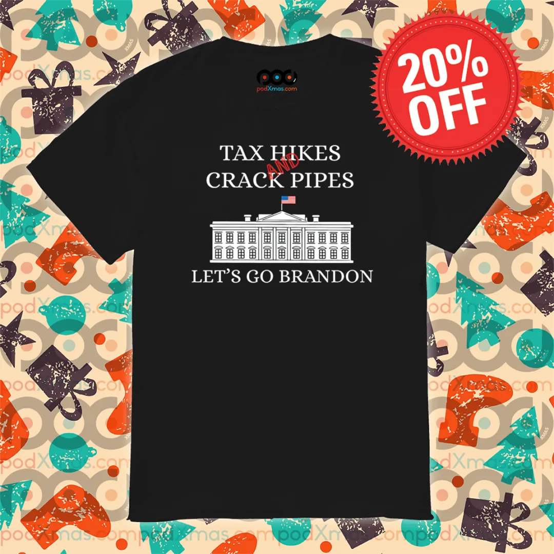 Tax Hikes And Crack Pipes Let’s Go Brandon White House Shirt