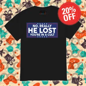 No Really He Lost You’re In A Cult Shirt