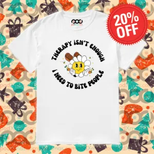 Daisy Therapy Isn't Enough I Need To Bite People Shirt