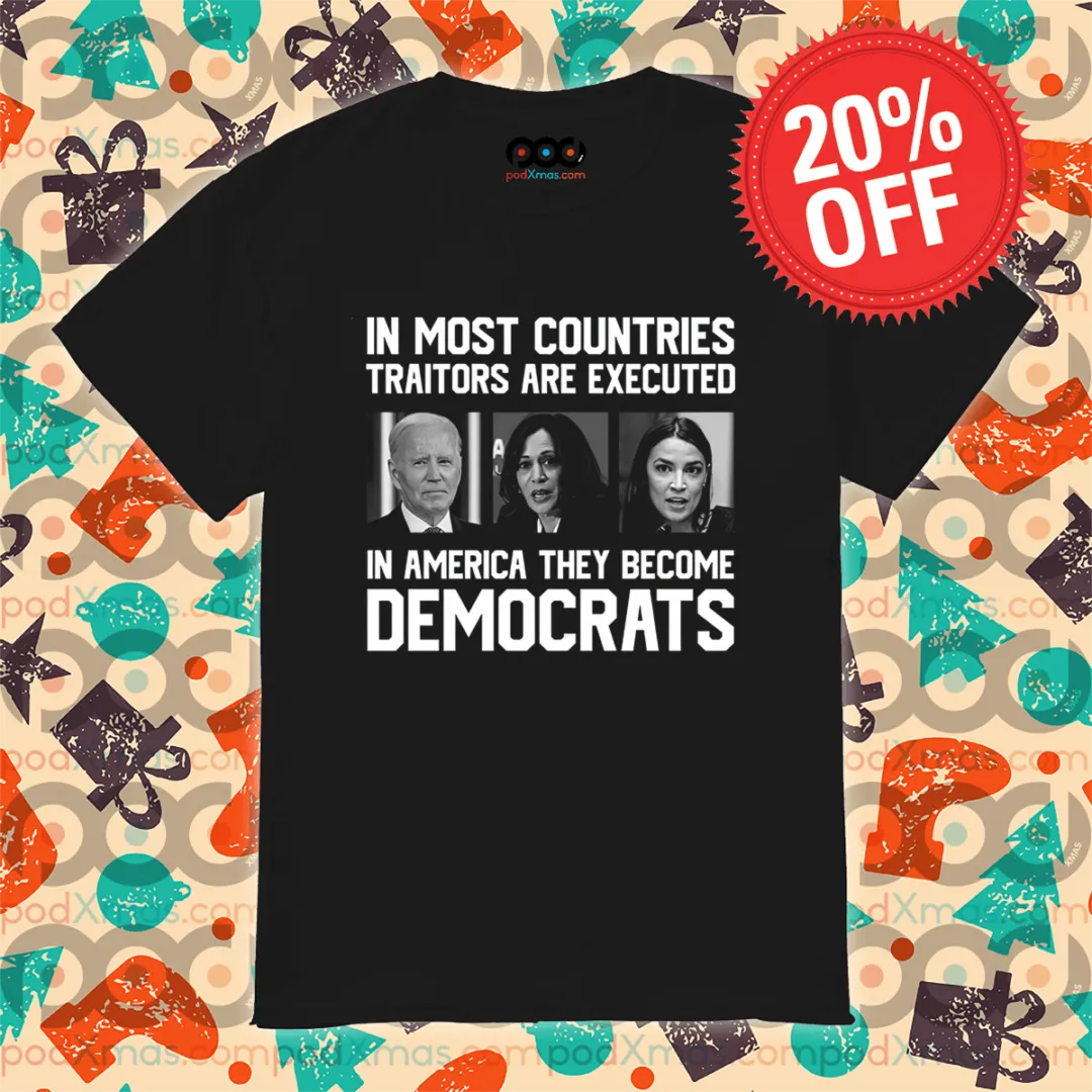 In Most Countries Traitors Are Executed In America They Become Democrats Shirt