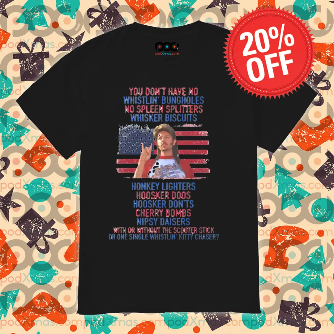 Joe Dirt You Do Not Have No Whistling Bungholes No Spleen Splitters Whisker Biscuits Shirt