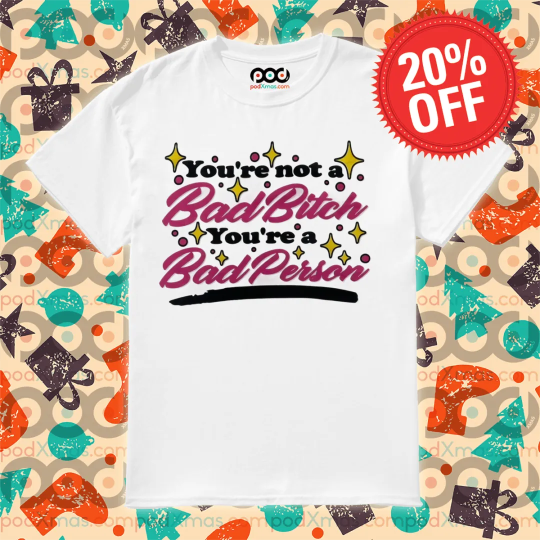 You're Not A Bad Bitch You're A Bad Person Shirt