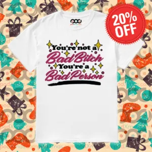 You're Not A Bad Bitch You're A Bad Person Shirt